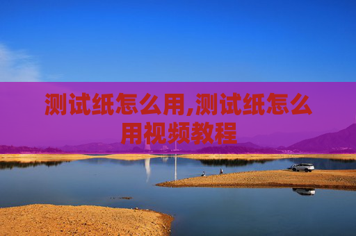 测试纸怎么用,测试纸怎么用视频教程