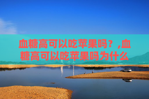 血糖高可以吃苹果吗？,血糖高可以吃苹果吗为什么