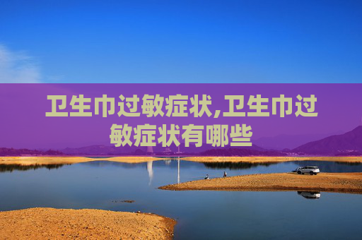 卫生巾过敏症状,卫生巾过敏症状有哪些