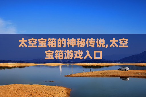 太空宝箱的神秘传说,太空宝箱游戏入口