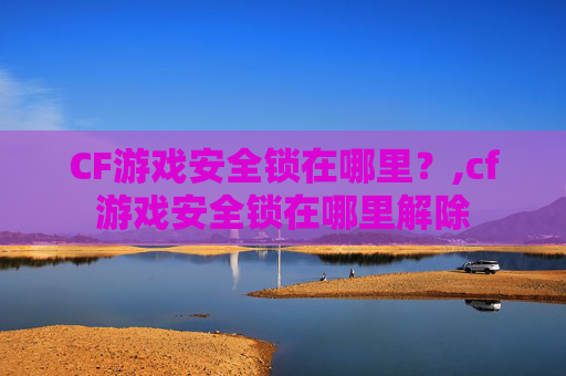 CF游戏安全锁在哪里？,cf游戏安全锁在哪里解除
