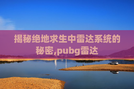 揭秘绝地求生中雷达系统的秘密,pubg雷达