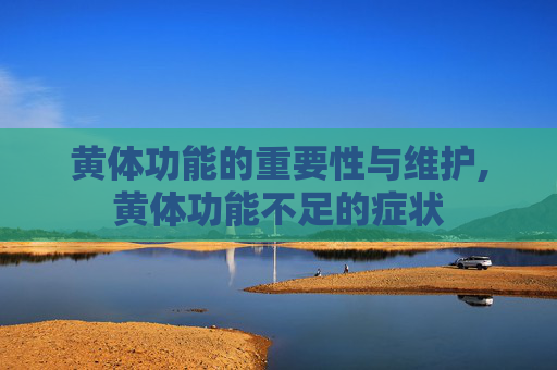 黄体功能的重要性与维护,黄体功能不足的症状