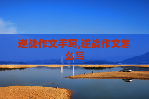 逆战作文手写,逆战作文怎么写