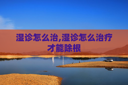 湿诊怎么治,湿诊怎么治疗才能除根