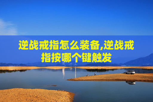 逆战戒指怎么装备,逆战戒指按哪个键触发