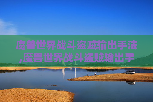魔兽世界战斗盗贼输出手法,魔兽世界战斗盗贼输出手法视频