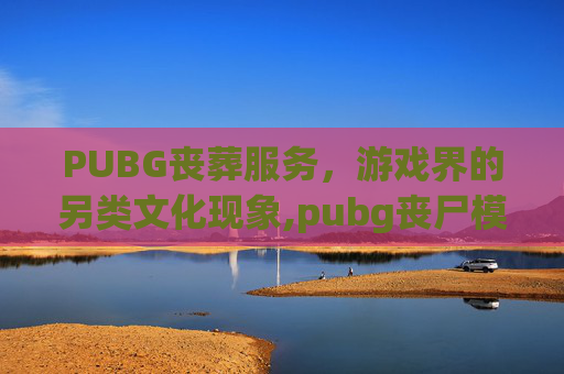 PUBG丧葬服务，游戏界的另类文化现象,pubg丧尸模式怎么没有了