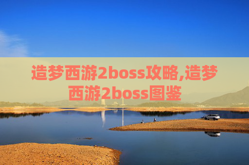 造梦西游2boss攻略,造梦西游2boss图鉴