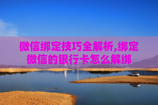 微信绑定技巧全解析,绑定微信的银行卡怎么解绑