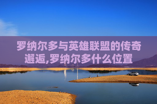罗纳尔多与英雄联盟的传奇邂逅,罗纳尔多什么位置