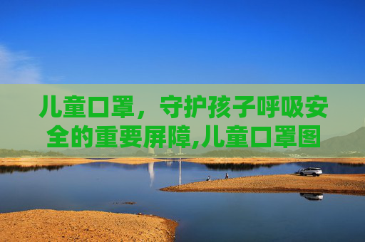 儿童口罩，守护孩子呼吸安全的重要屏障,儿童口罩图片