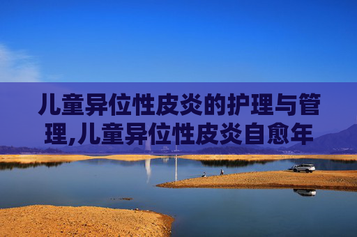 儿童异位性皮炎的护理与管理,儿童异位性皮炎自愈年龄