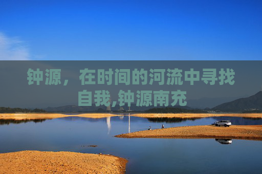 钟源，在时间的河流中寻找自我,钟源南充
