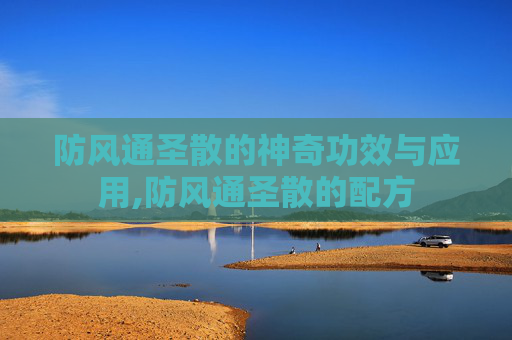防风通圣散的神奇功效与应用,防风通圣散的配方