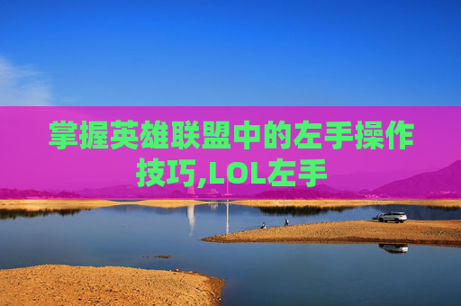 掌握英雄联盟中的左手操作技巧,LOL左手