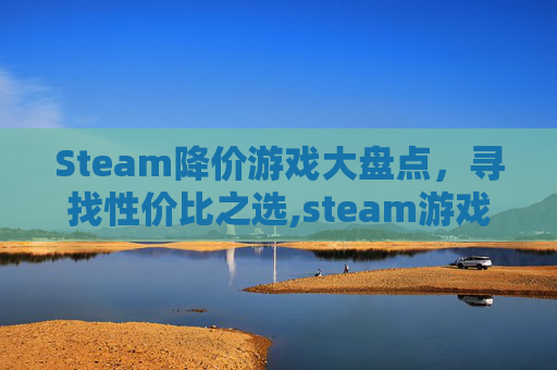 Steam降价游戏大盘点，寻找性价比之选,steam游戏降价了可以申请差价吗