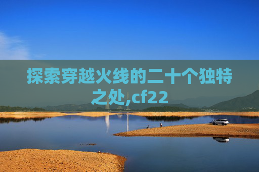 探索穿越火线的二十个独特之处,cf22