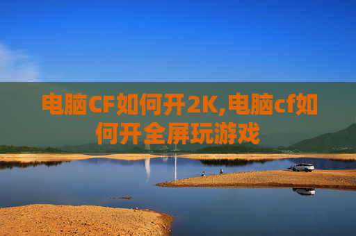 电脑CF如何开2K,电脑cf如何开全屏玩游戏