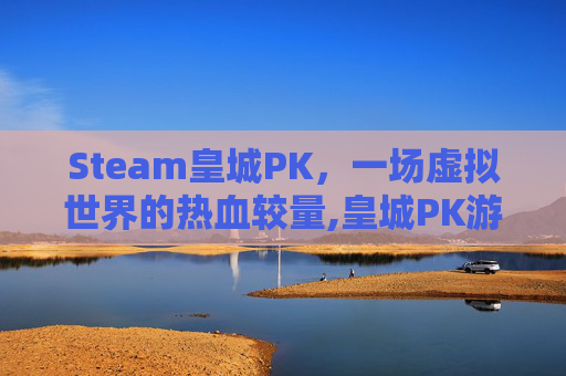 Steam皇城PK，一场虚拟世界的热血较量,皇城PK游戏
