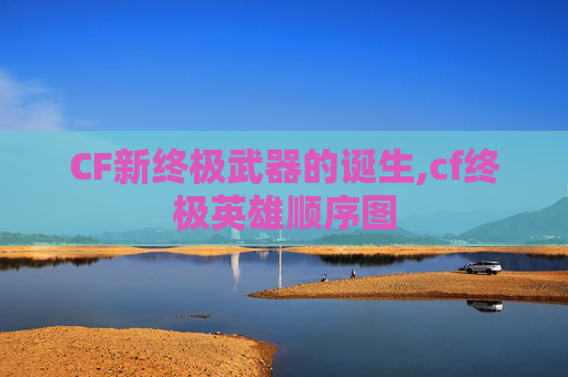 CF新终极武器的诞生,cf终极英雄顺序图