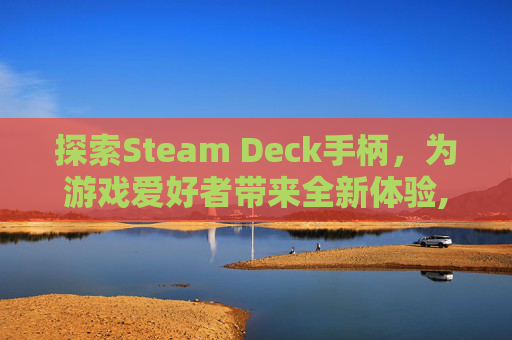 探索Steam Deck手柄，为游戏爱好者带来全新体验,steam deck手柄太高