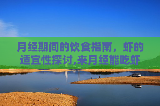 月经期间的饮食指南，虾的适宜性探讨,来月经能吃虾吗有什么好处