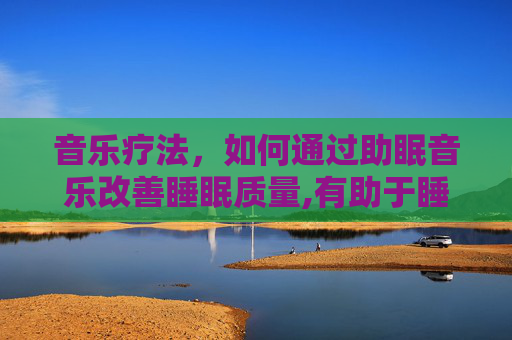 音乐疗法，如何通过助眠音乐改善睡眠质量,有助于睡眠的音乐第一名
