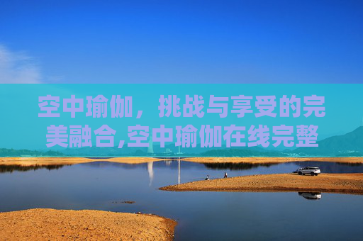 空中瑜伽，挑战与享受的完美融合,空中瑜伽在线完整版