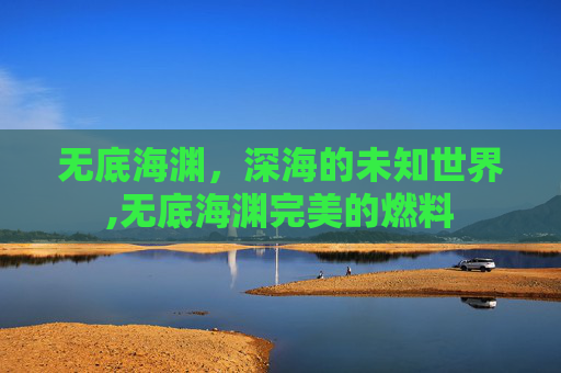 无底海渊，深海的未知世界,无底海渊完美的燃料
