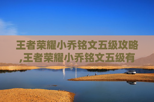 王者荣耀小乔铭文五级攻略,王者荣耀小乔铭文五级有什么用