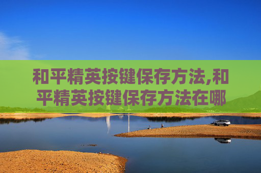 和平精英按键保存方法,和平精英按键保存方法在哪
