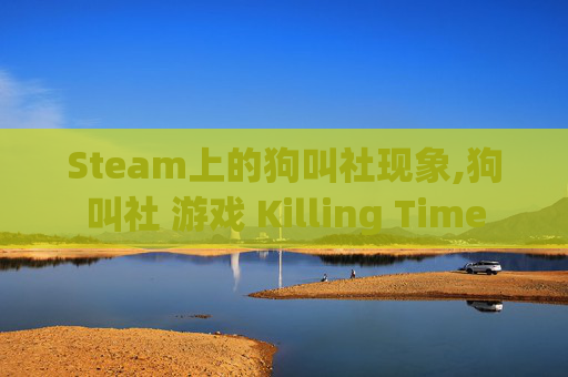 Steam上的狗叫社现象,狗叫社 游戏 Killing Time