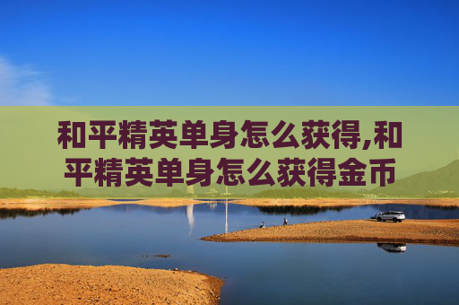 和平精英单身怎么获得,和平精英单身怎么获得金币