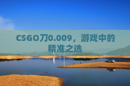 CSGO刀0.009，游戏中的精准之选