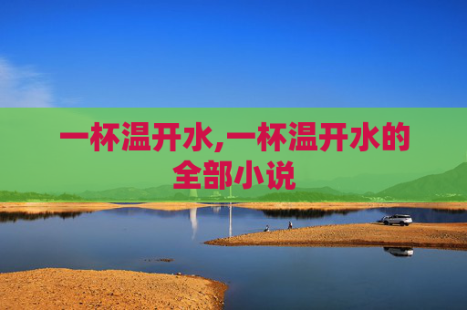 一杯温开水,一杯温开水的全部小说