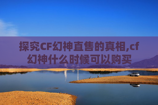 探究CF幻神直售的真相,cf幻神什么时候可以购买