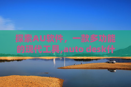 探索AU软件，一款多功能的现代工具,auto desk什么软件