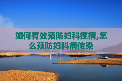 如何有效预防妇科疾病,怎么预防妇科病传染
