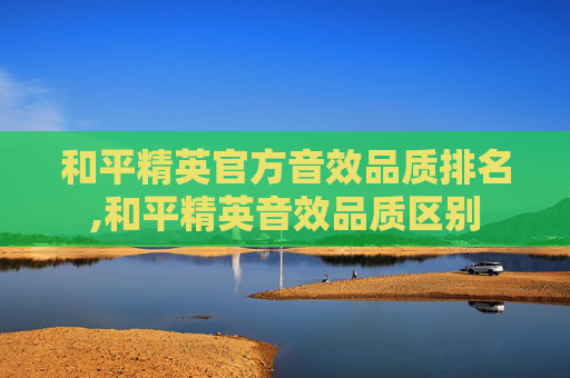 和平精英官方音效品质排名,和平精英音效品质区别