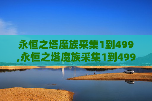 永恒之塔魔族采集1到499,永恒之塔魔族采集1到499攻略