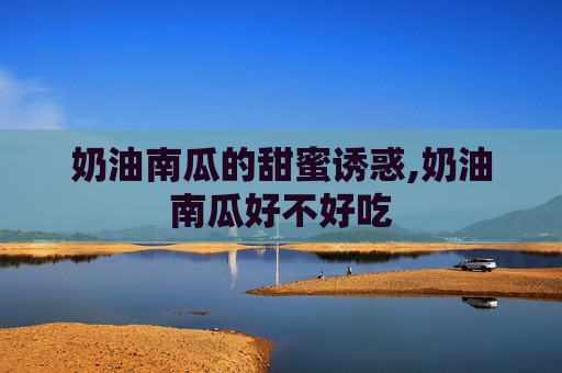 奶油南瓜的甜蜜诱惑,奶油南瓜好不好吃