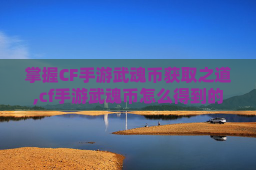 掌握CF手游武魂币获取之道,cf手游武魂币怎么得到的
