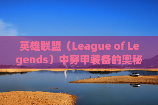 英雄联盟（League of Legends）中穿甲装备的奥秘,lol哪些装备有穿甲的