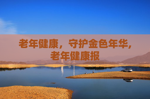 老年健康，守护金色年华,老年健康报