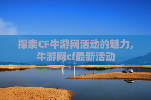 探索CF牛游网活动的魅力,牛游网cf最新活动