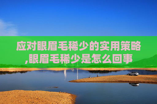 应对眼眉毛稀少的实用策略,眼眉毛稀少是怎么回事