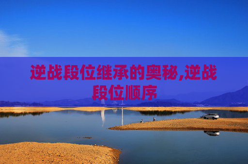 逆战段位继承的奥秘,逆战段位顺序
