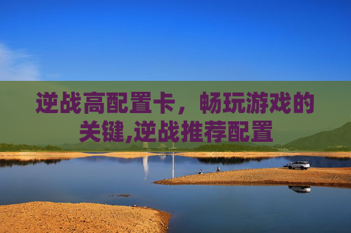 逆战高配置卡，畅玩游戏的关键,逆战推荐配置