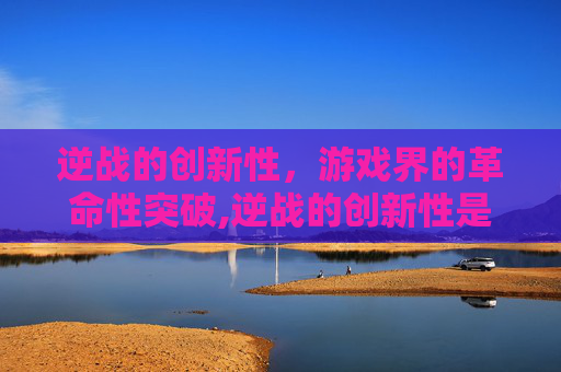 逆战的创新性，游戏界的革命性突破,逆战的创新性是什么